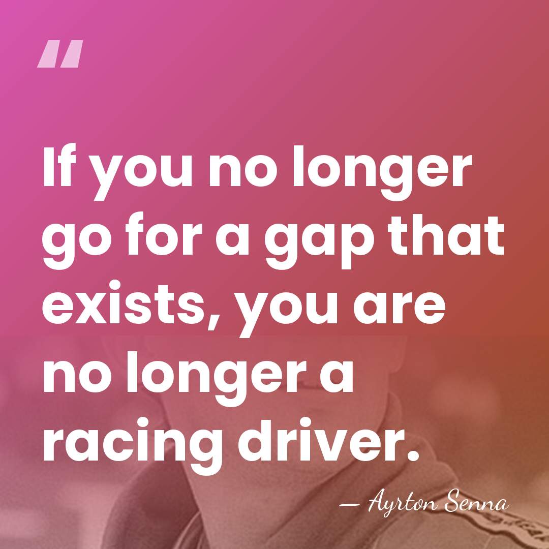If you no longer go for a gap that exists, you are&hellip; - Ayrton Senna