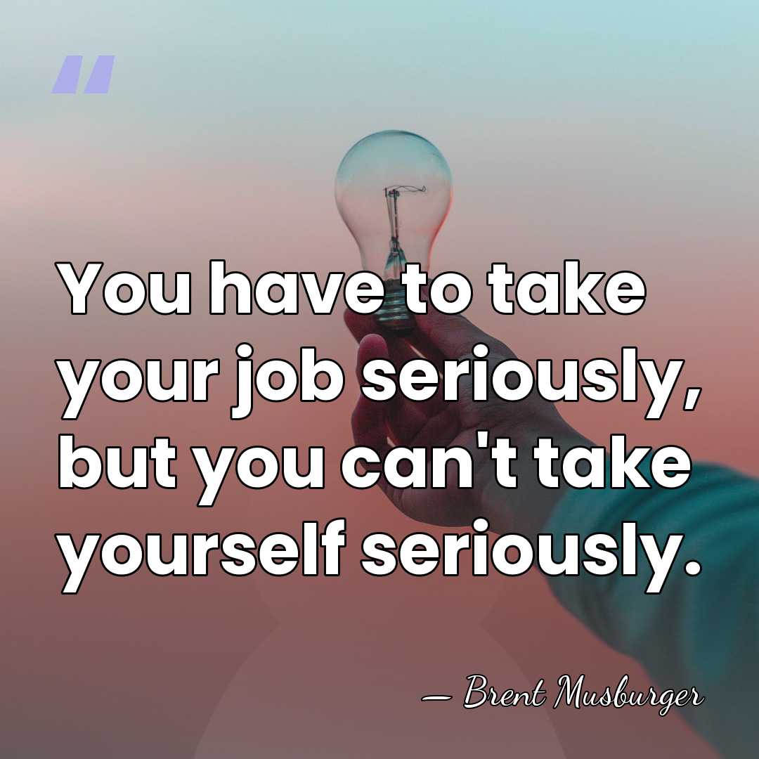You have to take your job seriously, but you can't take yourself&hellip; - Brent Musburger