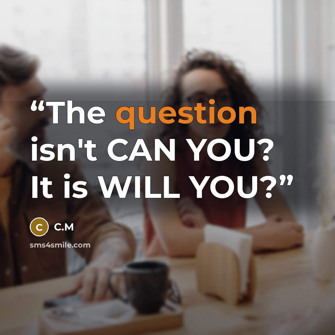 “The question isn't CAN YOU? It is WILL YOU?” quote by C.M