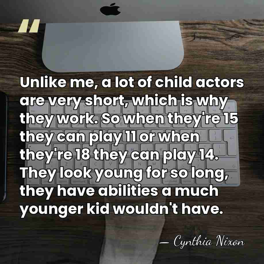 Unlike me, a lot of child actors are very short, which is&hellip; - Cynthia Nixon