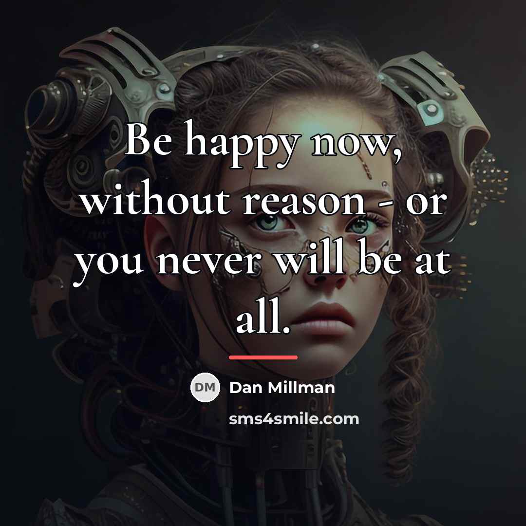 “Be happy now, without reason - or you never will…” quote by Dan Millman