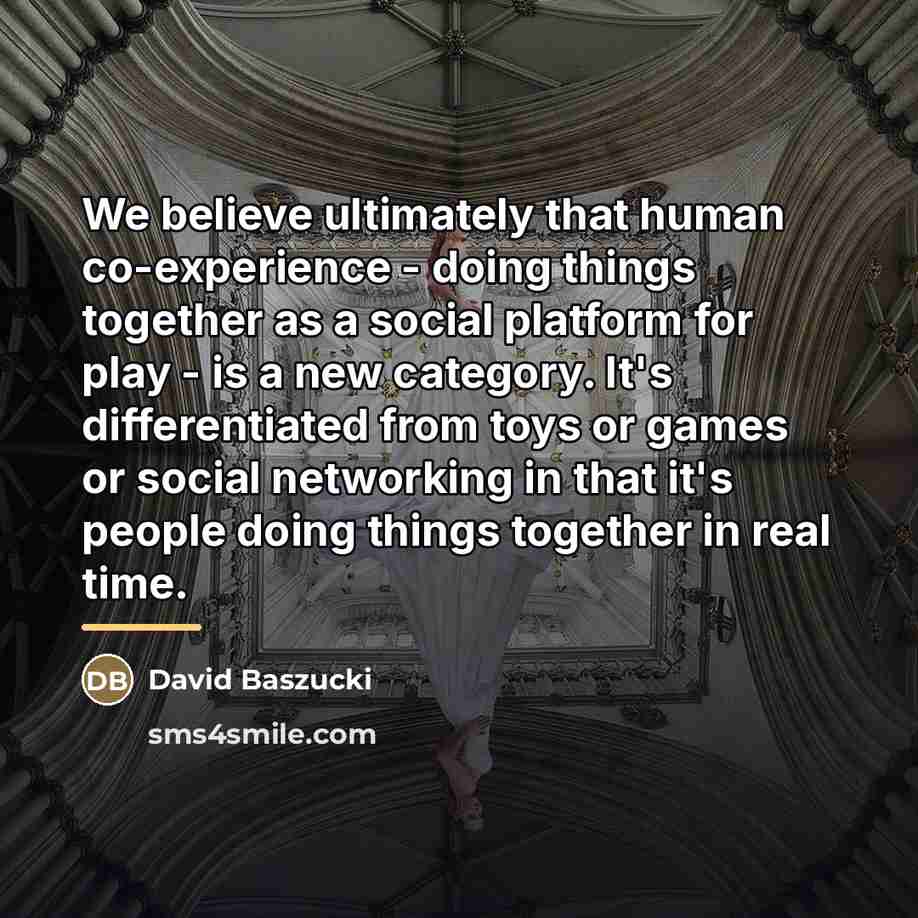 “We believe ultimately that human co-experience - doing things together…” quote by David Baszucki