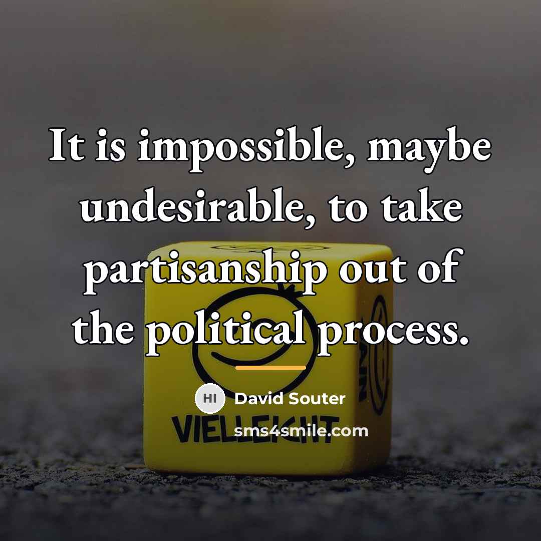 “It is impossible, maybe undesirable, to take partisanship out of…” quote by David Souter