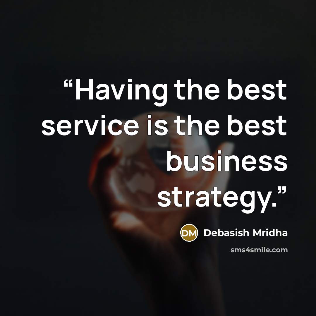 “Having the best service is the best business strategy.” quote by Debasish Mridha