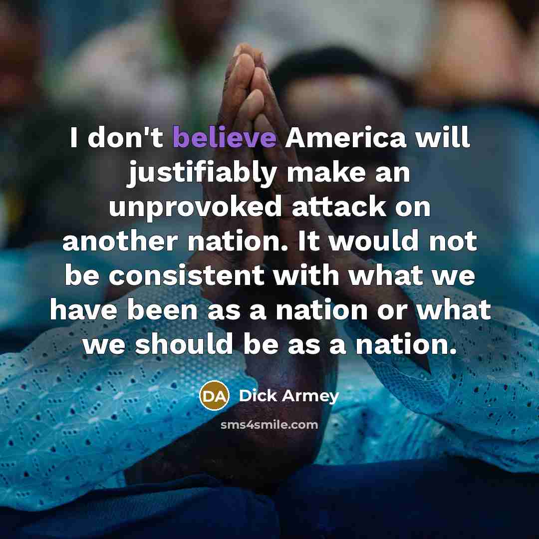 “I don't believe America will justifiably make an unprovoked attack…” quote by Dick Armey