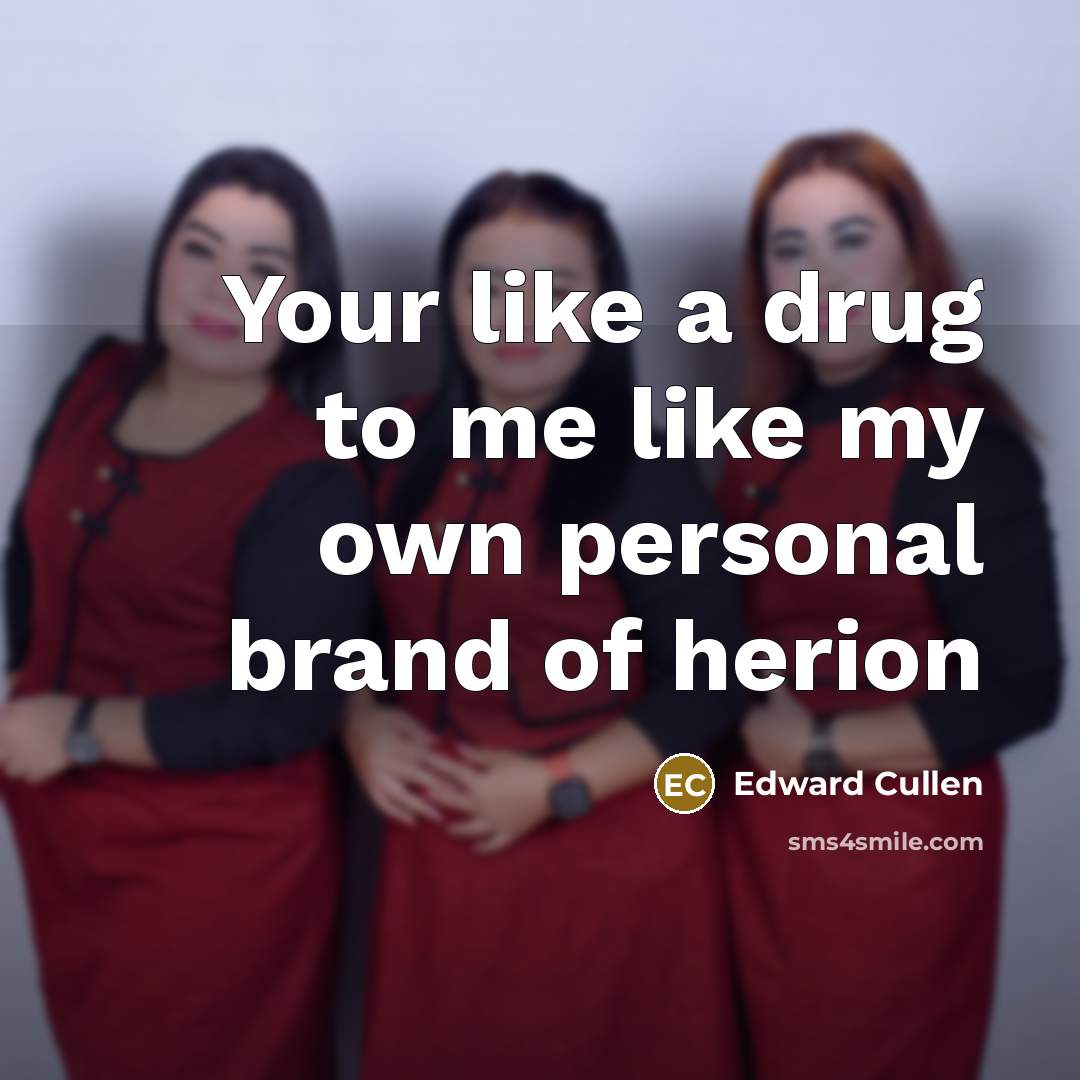 “Your like a drug to me like my own personal brand of herion” quote by Edward Cullen