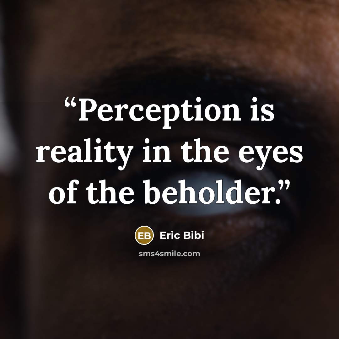 “Perception is reality in the eyes of the beholder.” quote by Eric Bibi