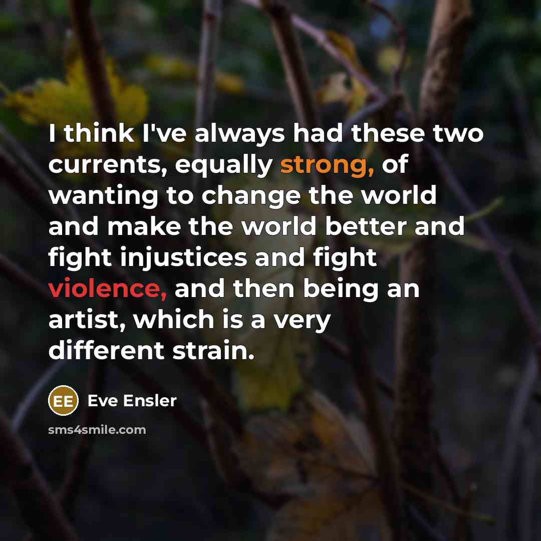 “I think I've always had these two currents, equally strong,…” quote by Eve Ensler