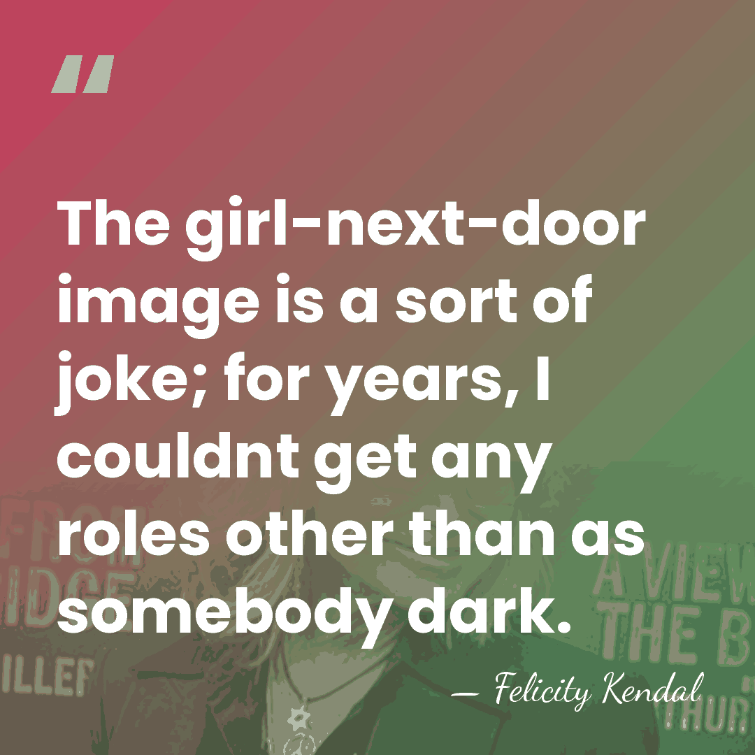 The girl-next-door image is a sort of joke; for years, I couldnt&hellip; - Felicity Kendal