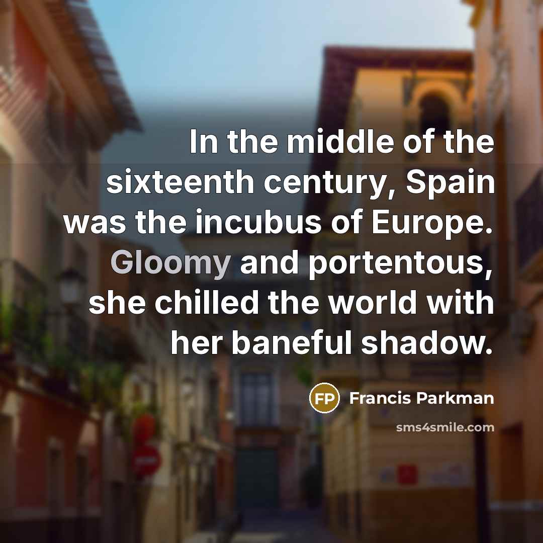 “In the middle of the sixteenth century, Spain was the…” quote by Francis Parkman