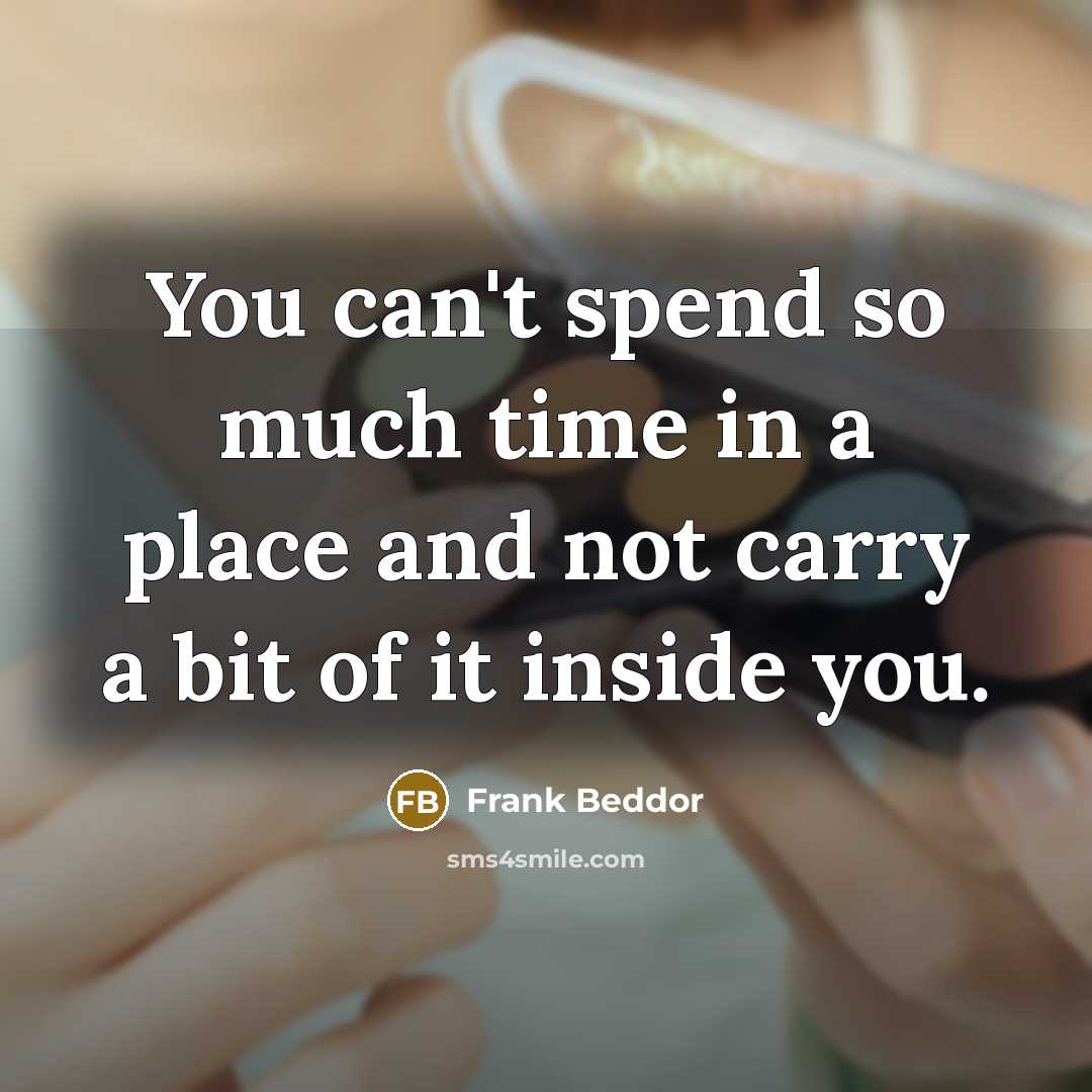 “You can't spend so much time in a place and not carry a bit of it inside you.” quote by Frank Beddor