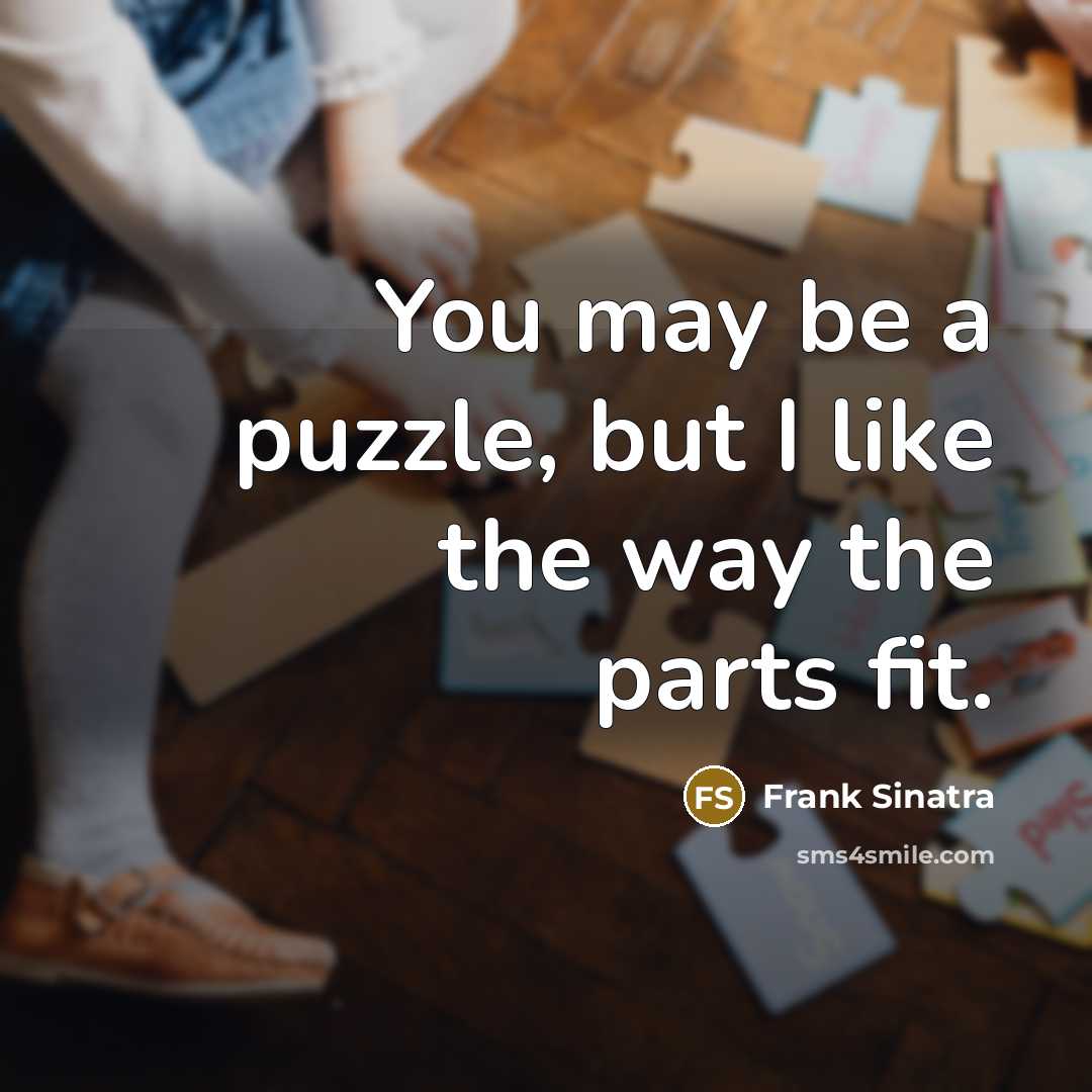 “You may be a puzzle, but I like the way…” quote by Frank Sinatra