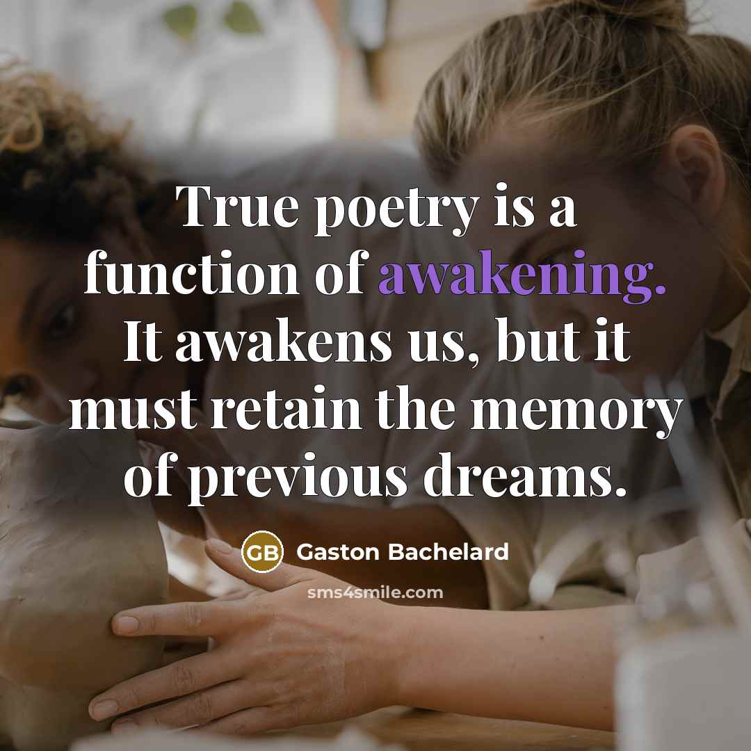 “True poetry is a function of awakening. It awakens us,…” quote by Gaston Bachelard