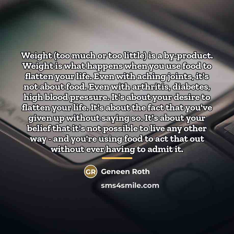 “Weight (too much or too little) is a by-product. Weight…” quote by Geneen Roth