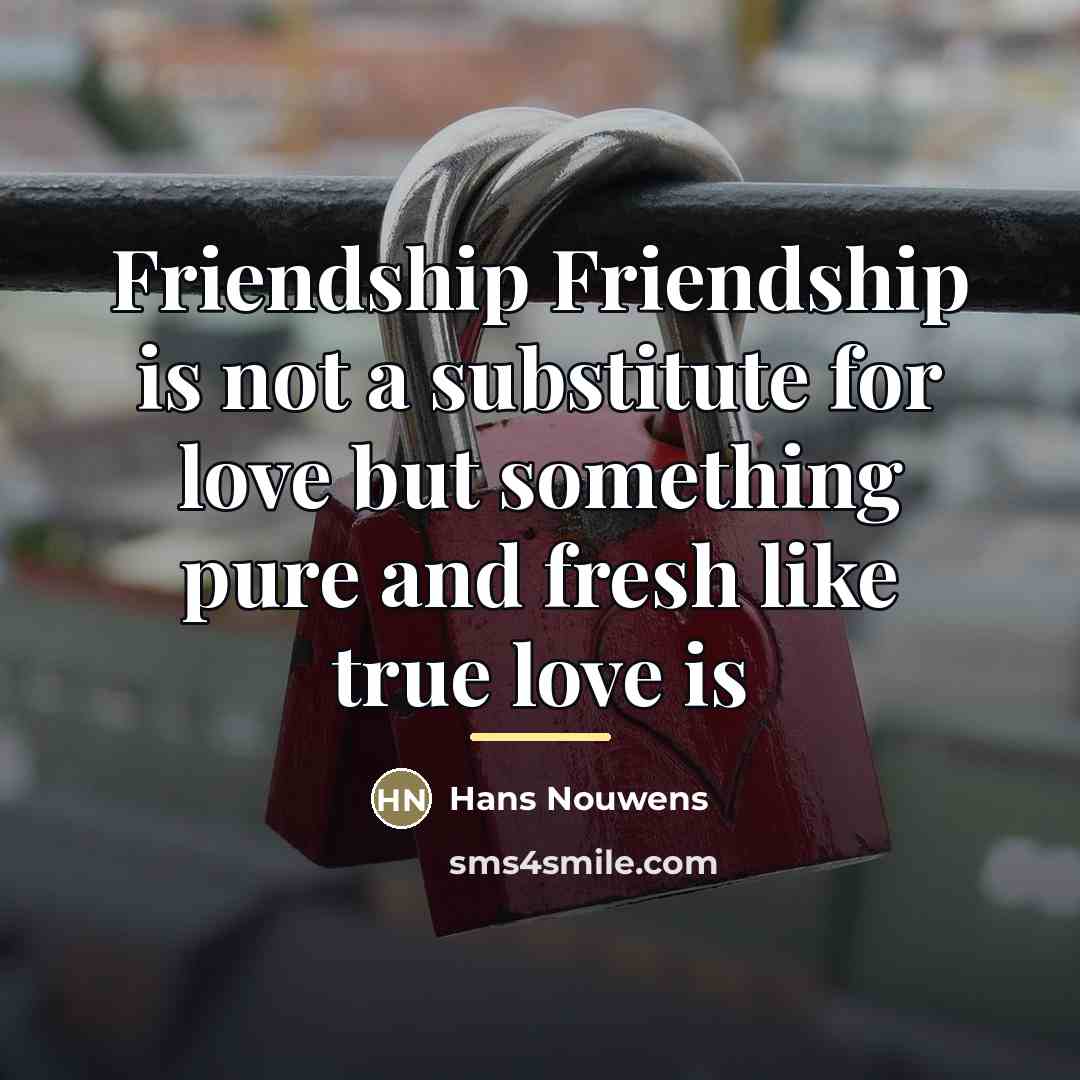 “Friendship Friendship is not a substitute for love but something…” quote by Hans Nouwens