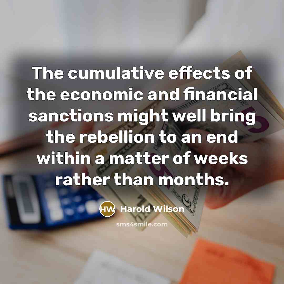 “The cumulative effects of the economic and financial sanctions might…” quote by Harold Wilson
