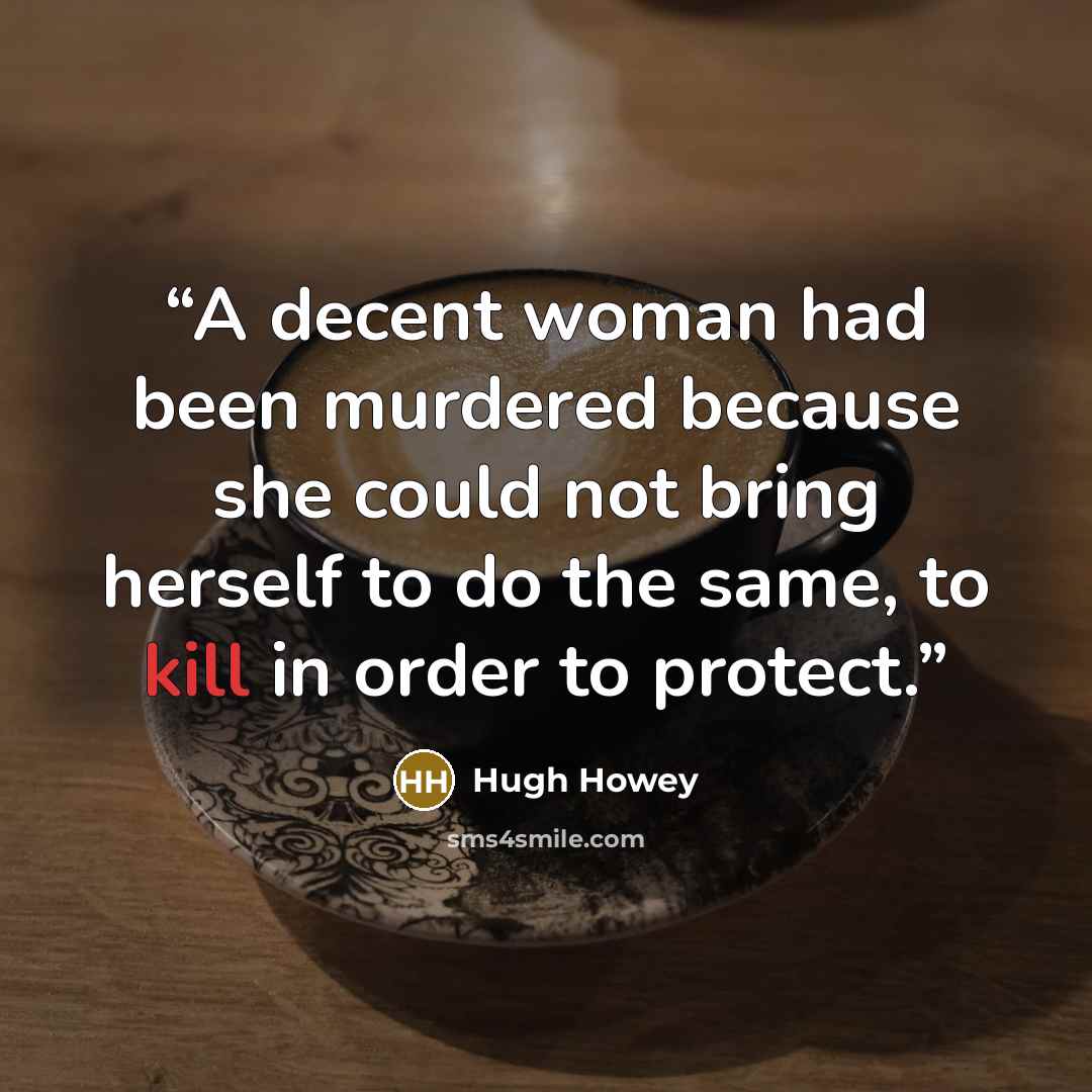 “A decent woman had been murdered because she could not bring herself to do the same, to kill in order to protect.” quote by Hugh Howey