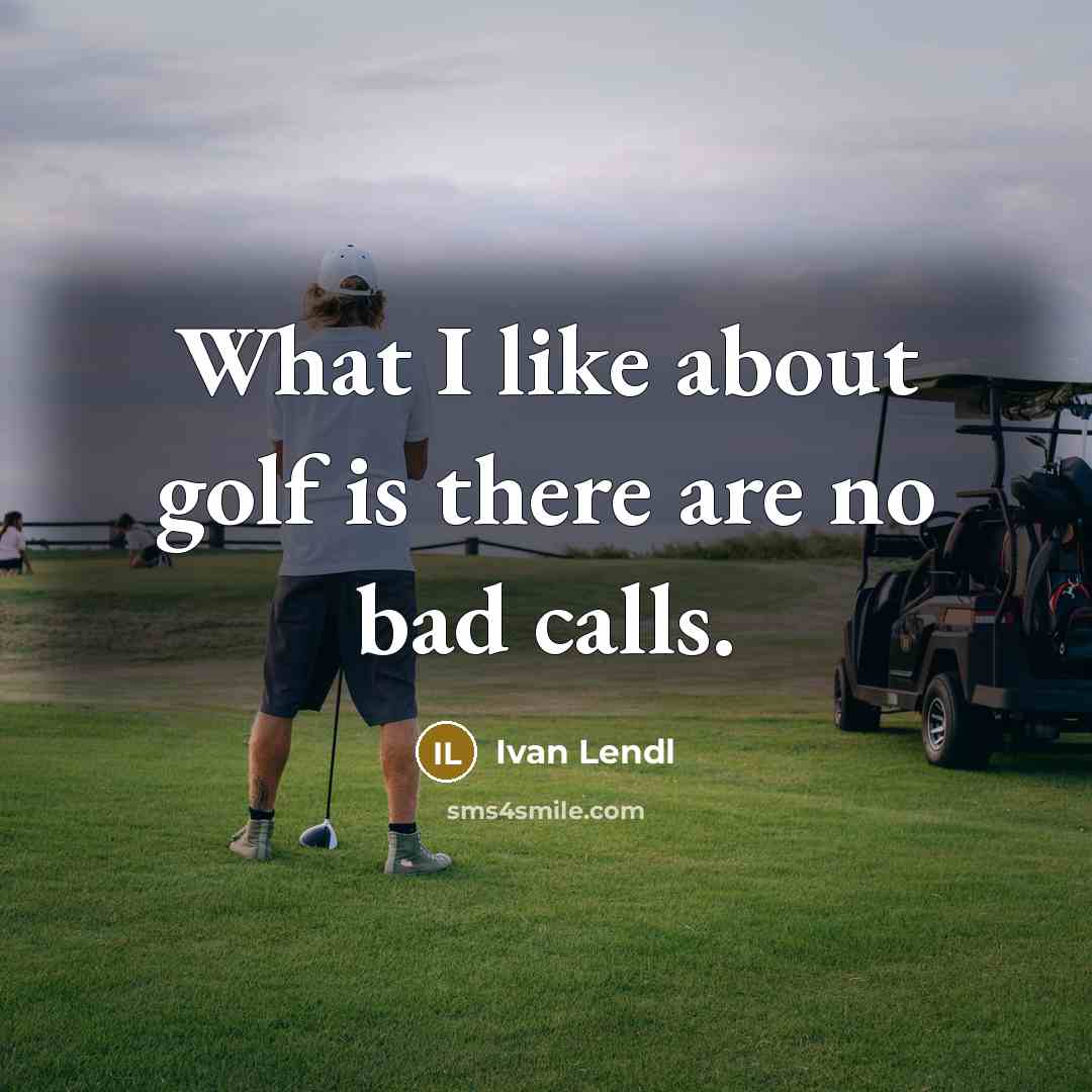“What I like about golf is there are no bad calls.” quote by Ivan Lendl