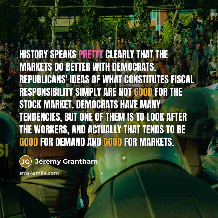 “History speaks pretty clearly that the markets do better with…” quote by Jeremy Grantham
