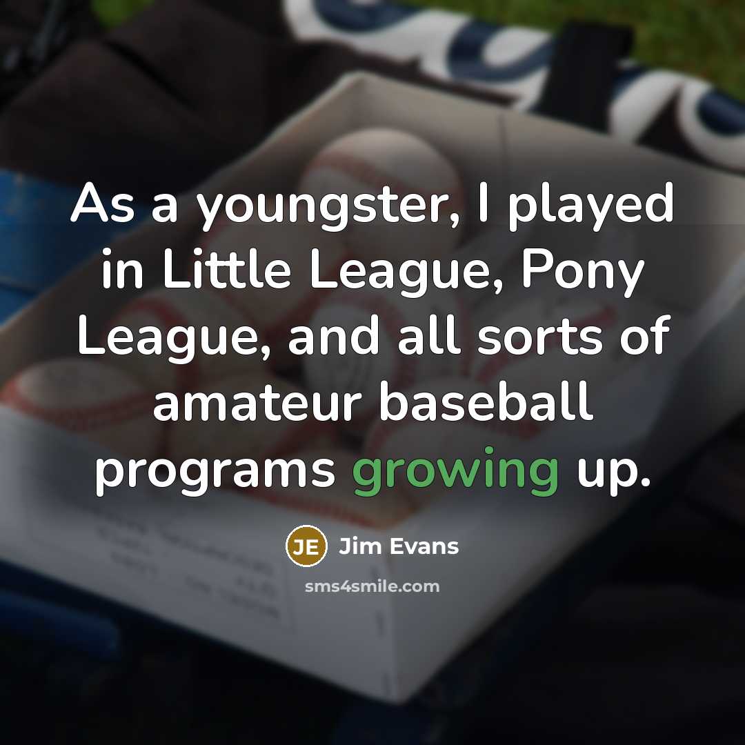 “As a youngster, I played in Little League, Pony League,…” quote by Jim Evans
