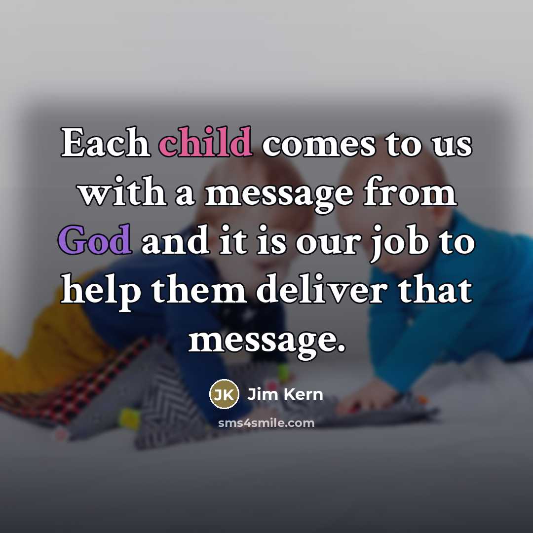 “Each child comes to us with a message from God…” quote by Jim Kern