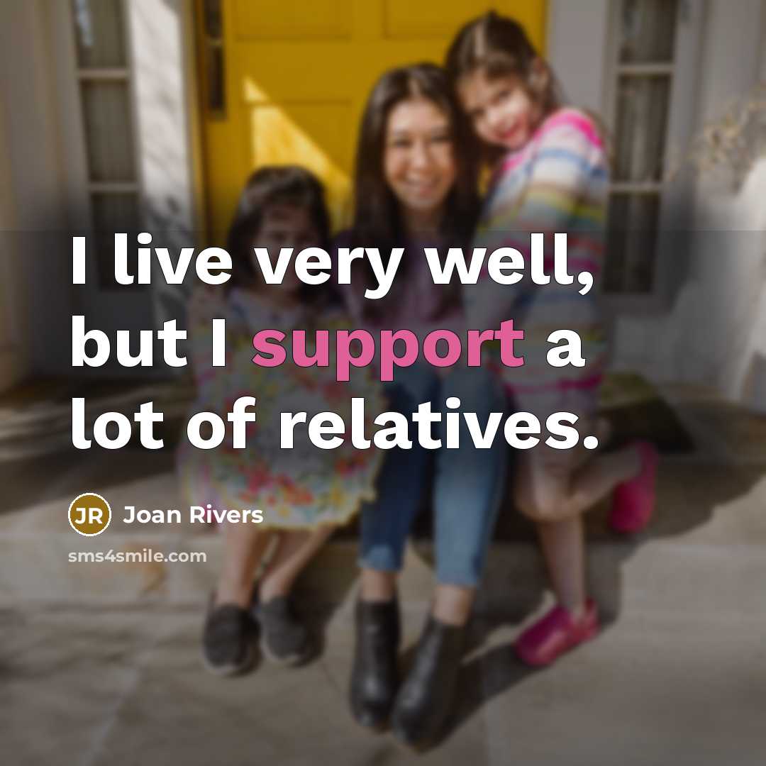 “I live very well, but I support a lot of relatives.” quote by Joan Rivers