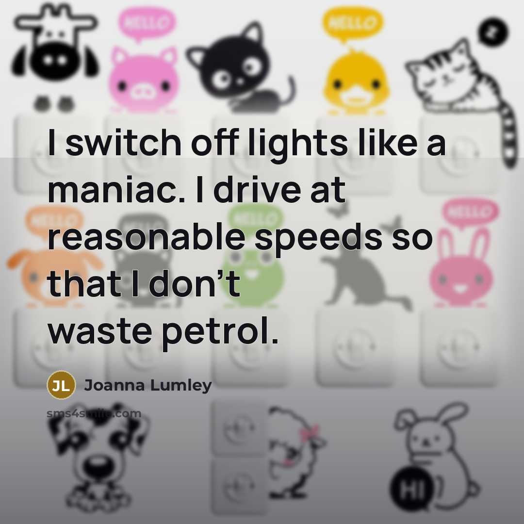 “I switch off lights like a maniac. I drive at…” quote by Joanna Lumley
