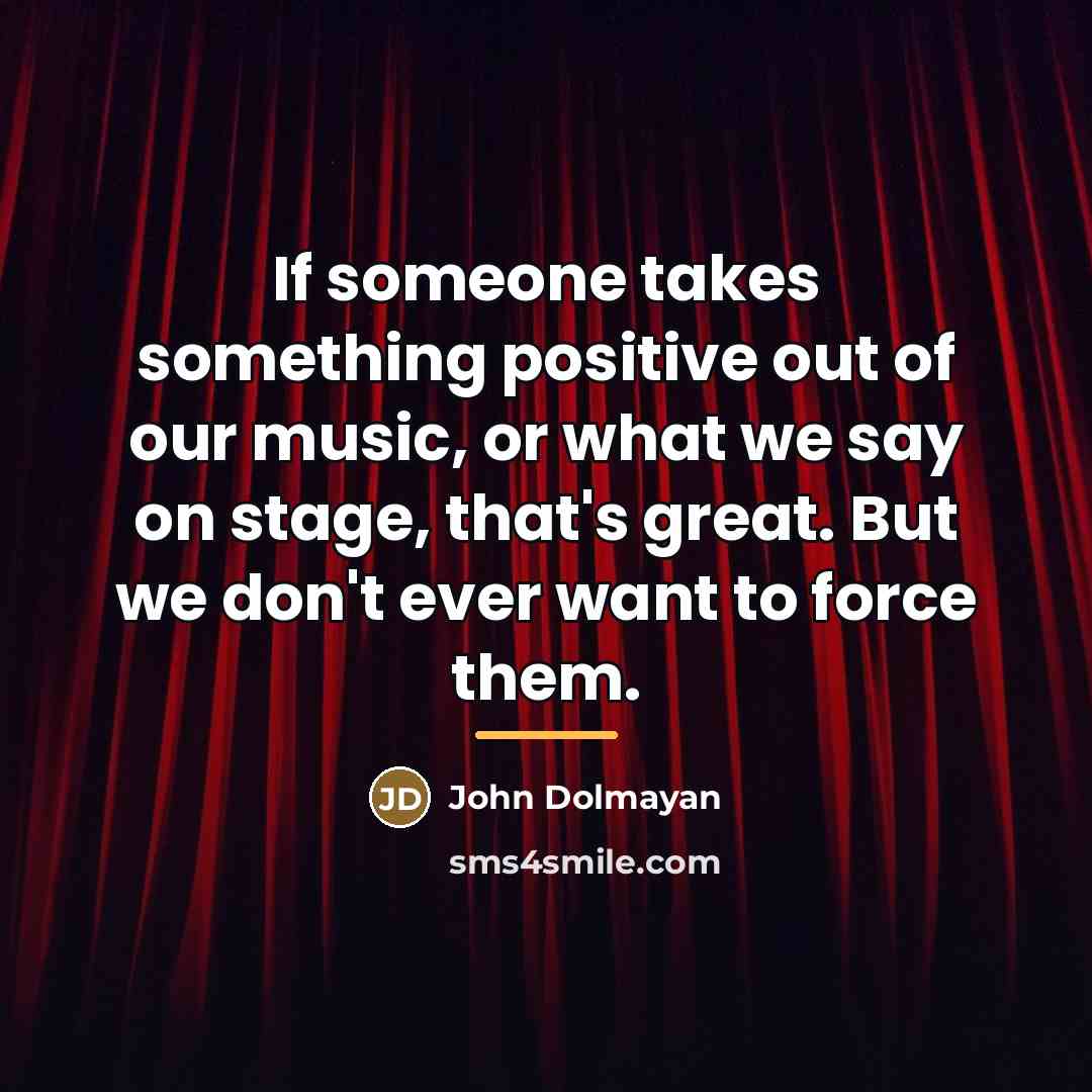 “If someone takes something positive out of our music, or…” quote by John Dolmayan