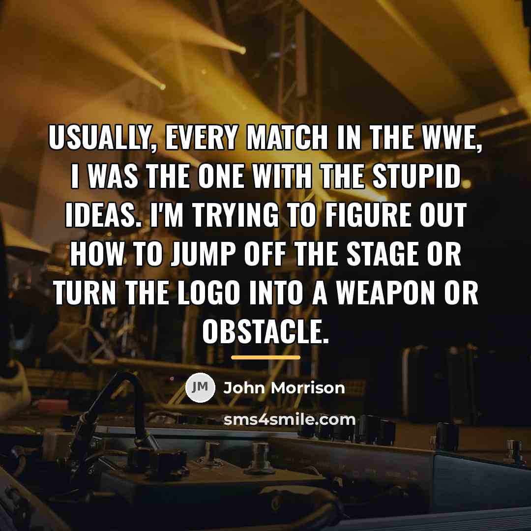 “Usually, every match in the WWE, I was the one…” quote by John Morrison