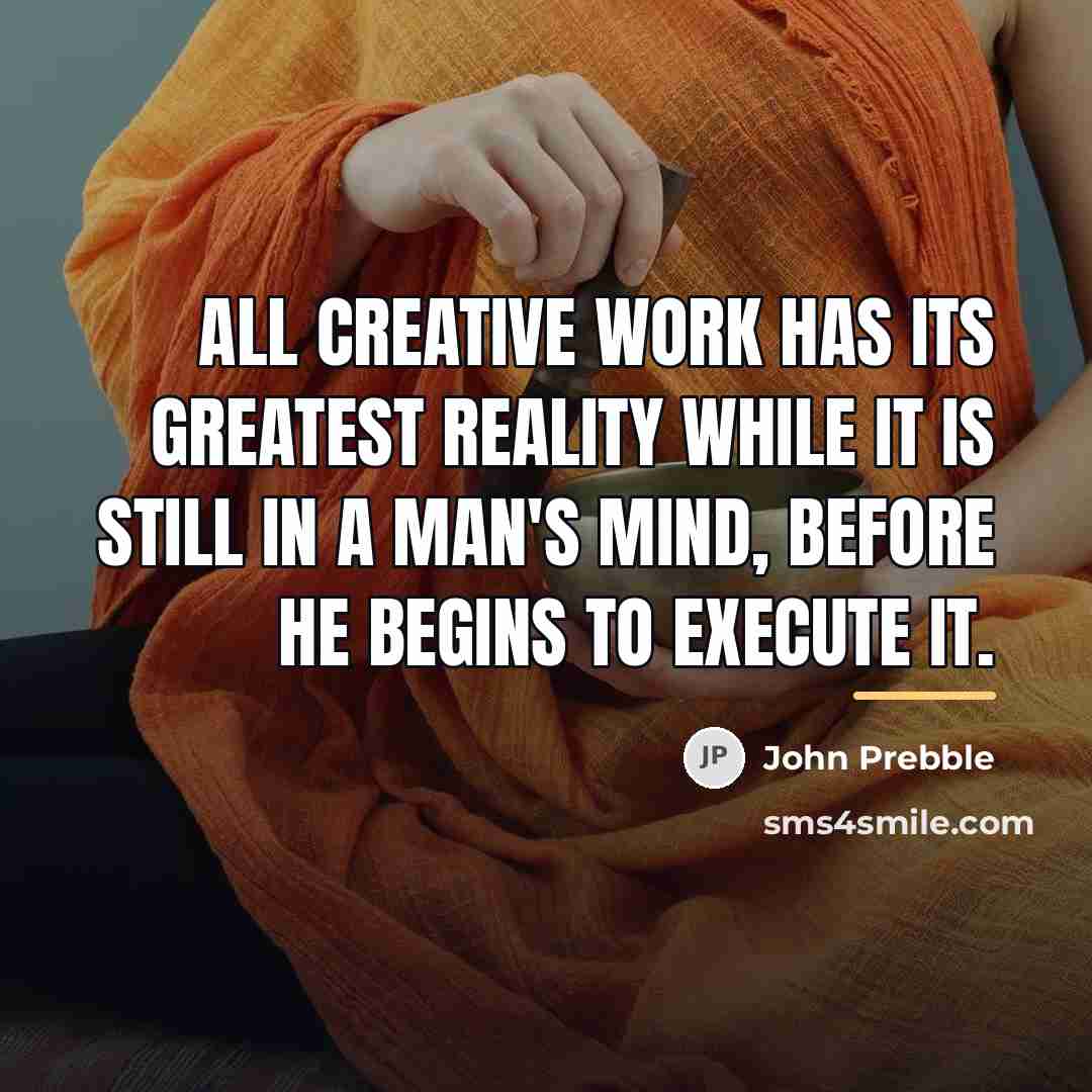 “All creative work has its greatest reality while it is…” quote by John Prebble