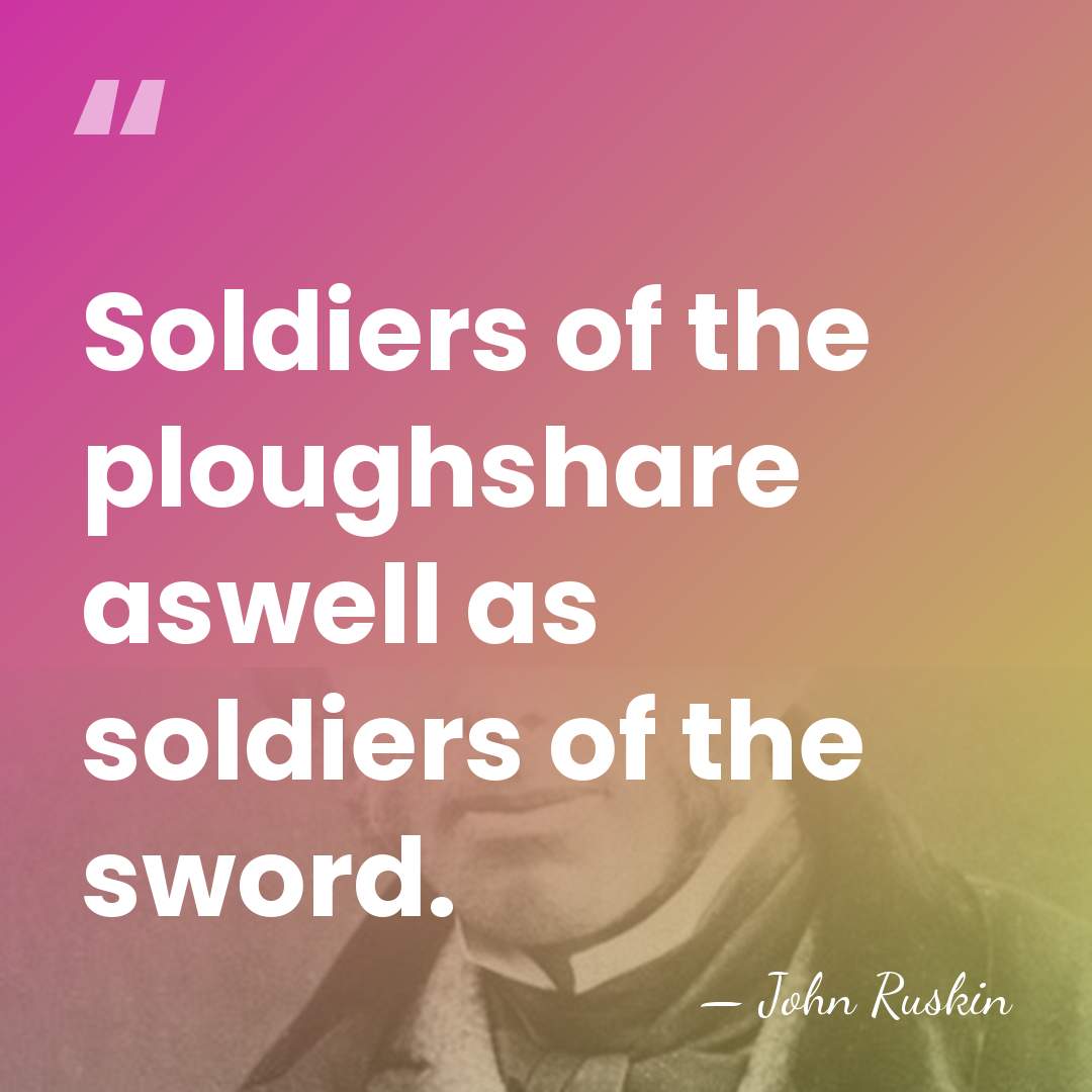 Soldiers of the ploughshare aswell as soldiers of the sword. - John Ruskin