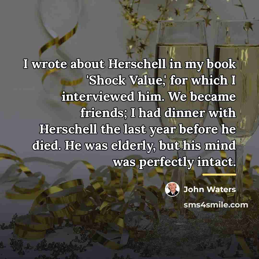 “I wrote about Herschell in my book 'Shock Value,' for…” quote by John Waters