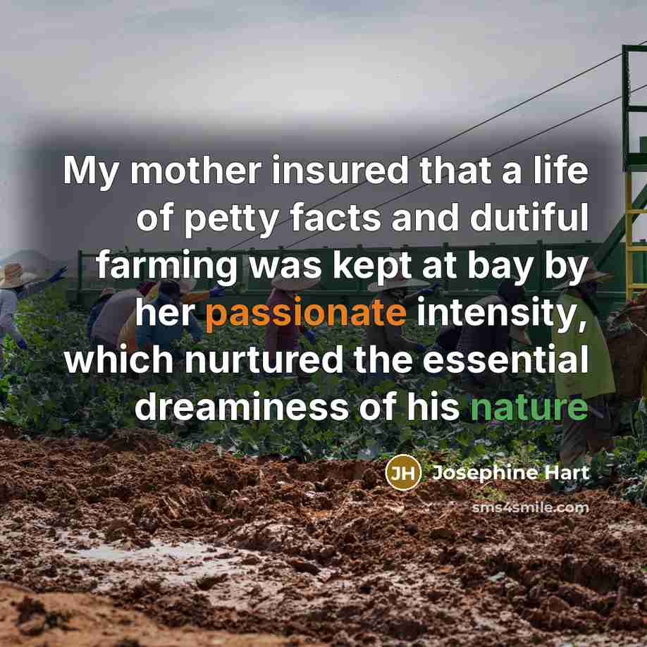 “My mother insured that a life of petty facts and…” quote by Josephine Hart