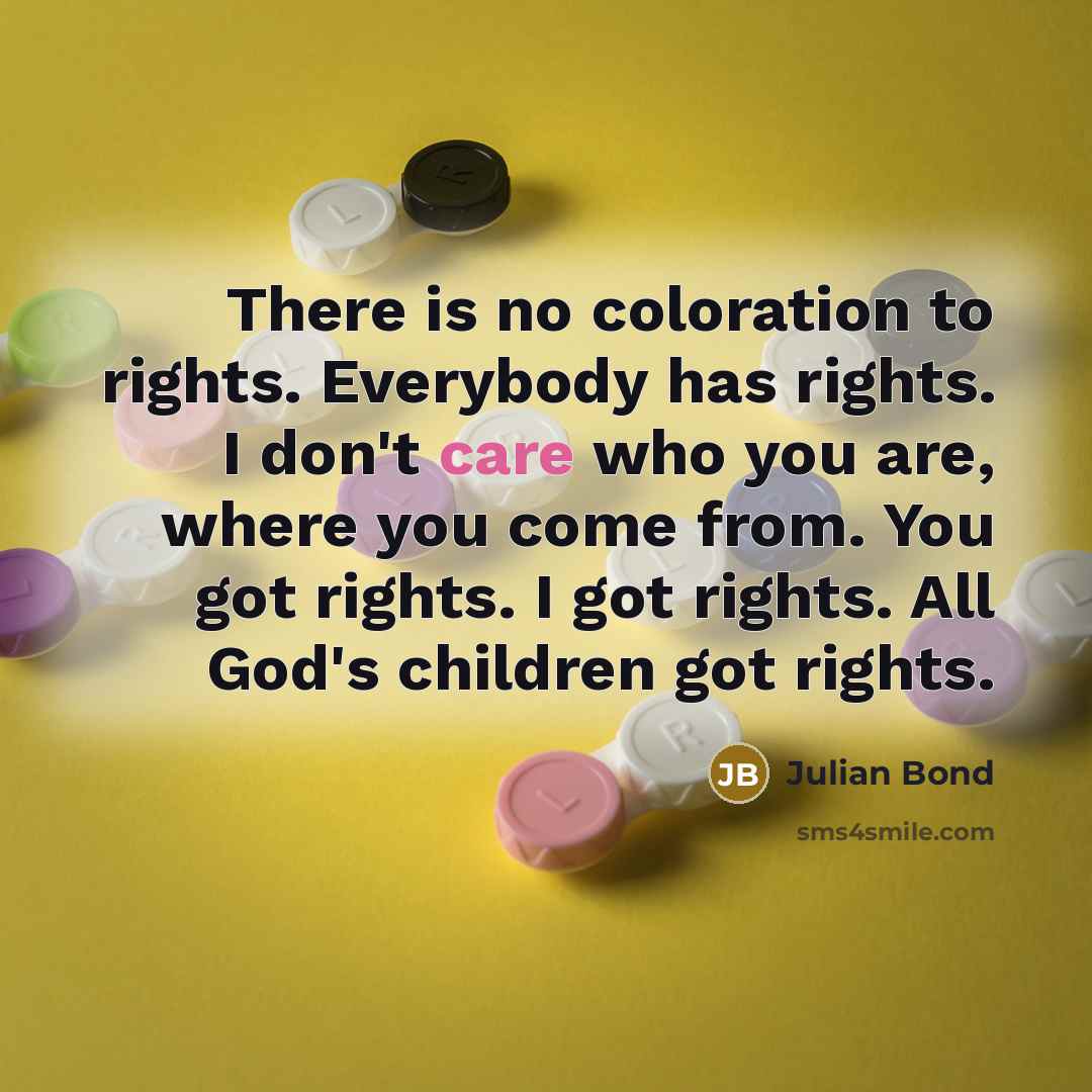 “There is no coloration to rights. Everybody has rights. I…” quote by Julian Bond