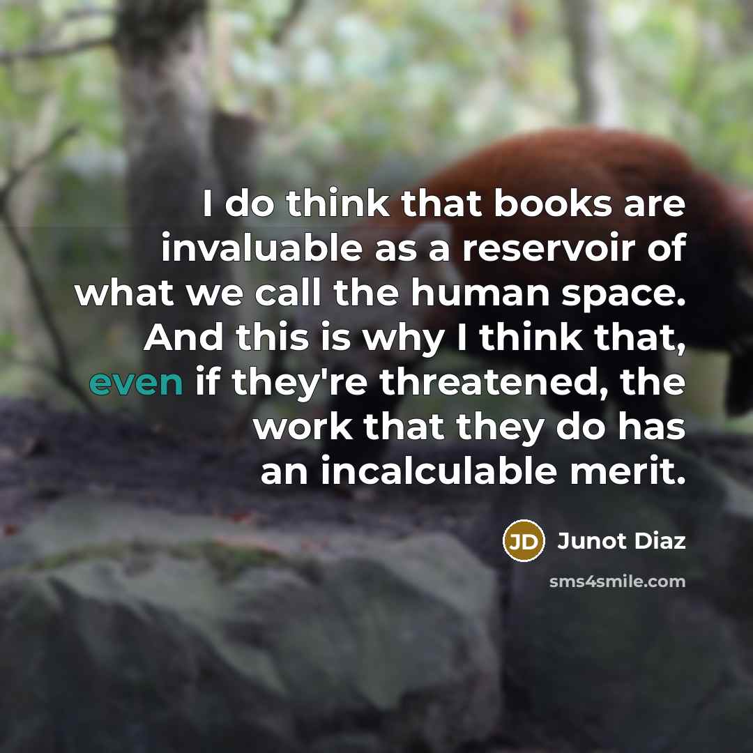 “I do think that books are invaluable as a reservoir…” quote by Junot Diaz