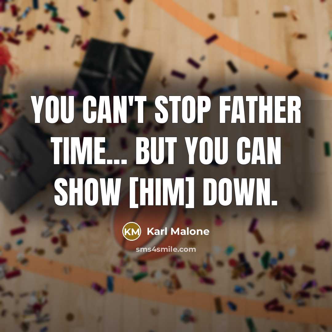 “You can't stop father time... but you can show [him]…” quote by Karl Malone