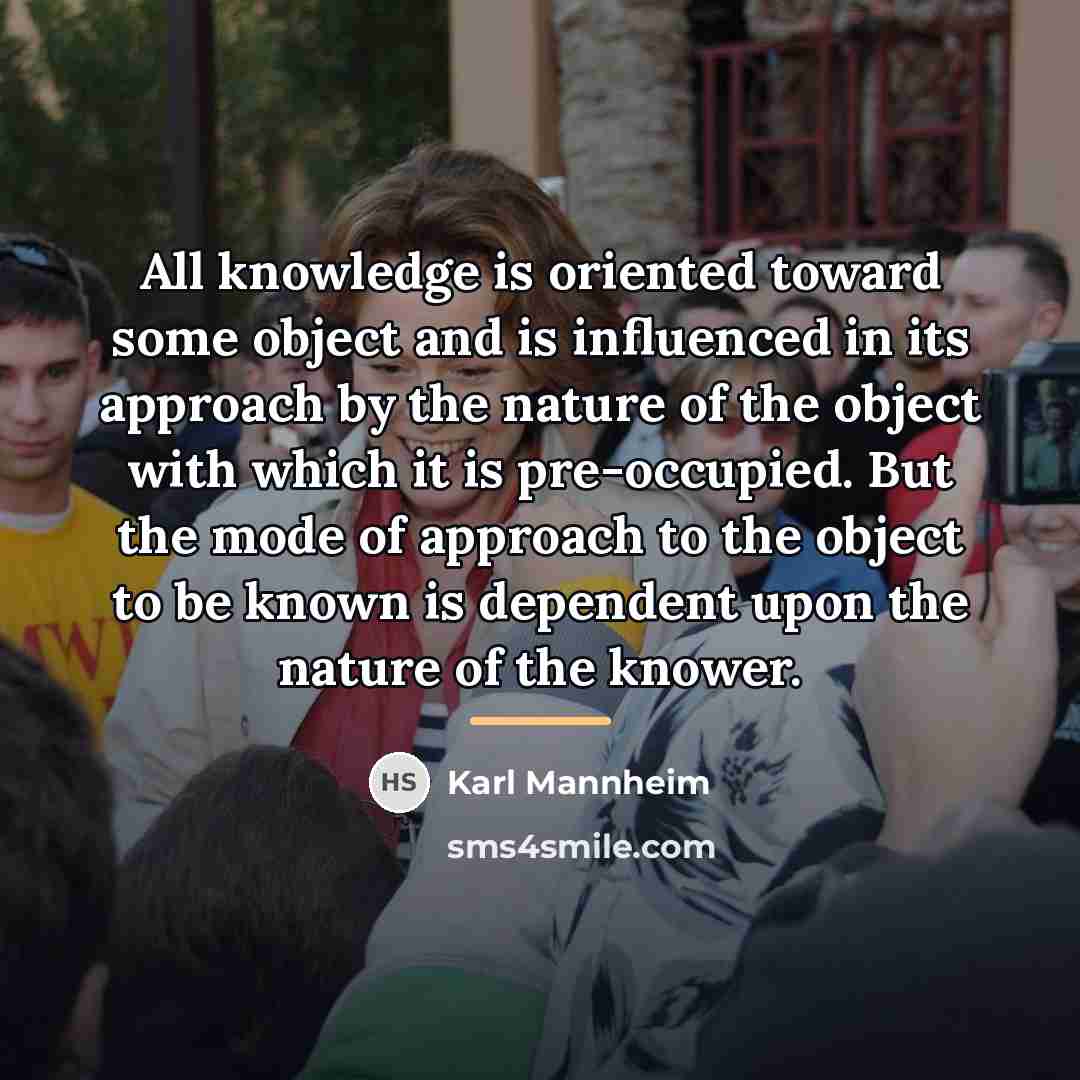 “All knowledge is oriented toward some object and is influenced…” quote by Karl Mannheim