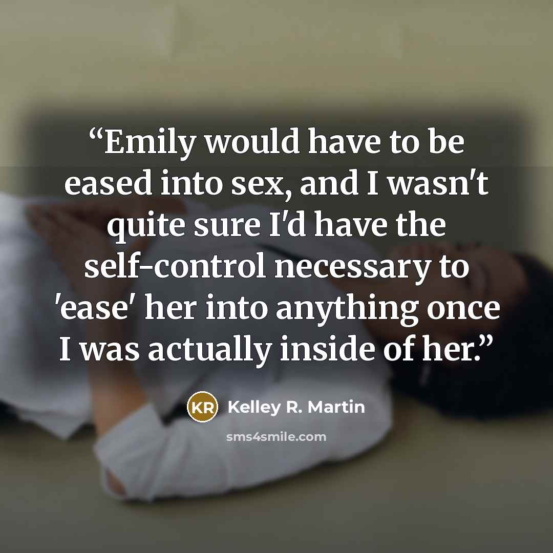 “Emily would have to be eased into sex, and I wasn't quite sure I'd have the self-control necessary to 'ease' her into anything once I was actually inside of her.” quote by Kelley R. Martin