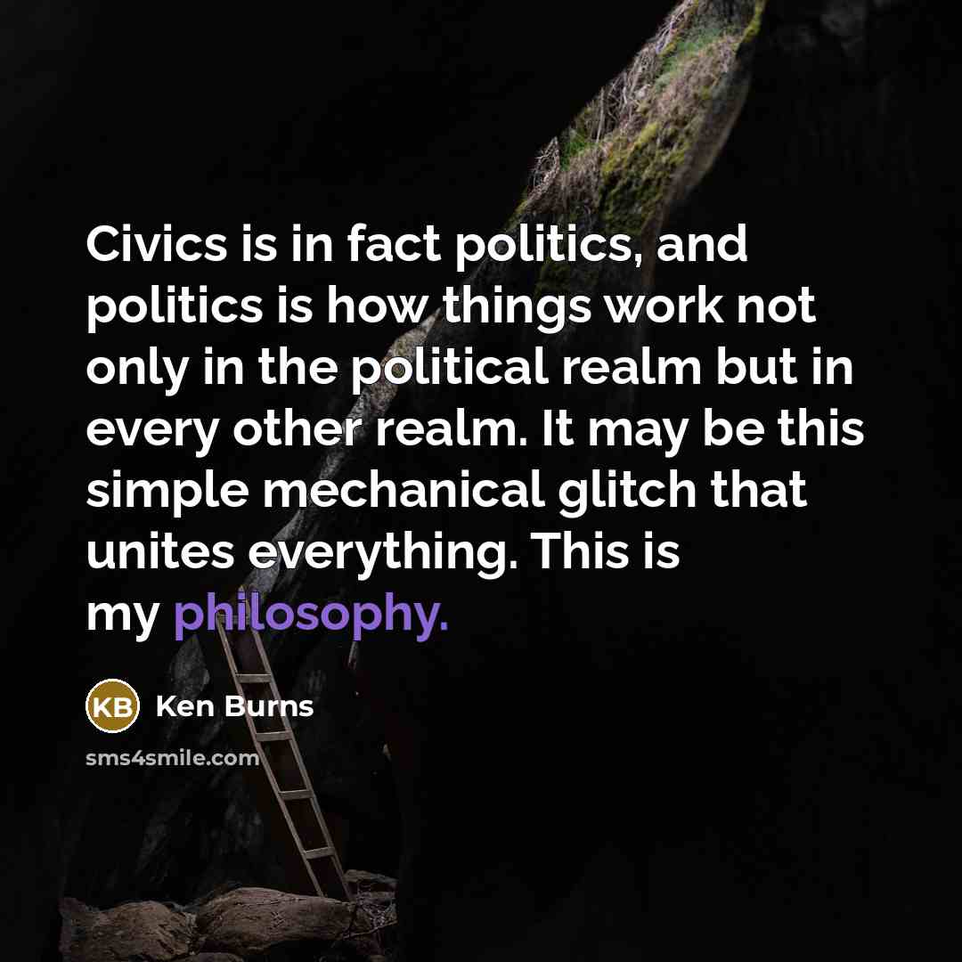 “Civics is in fact politics, and politics is how things…” quote by Ken Burns