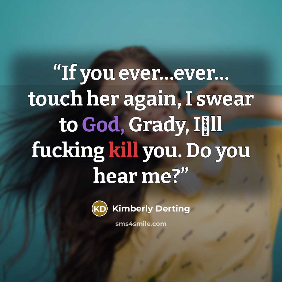 “If you ever…ever… touch her again, I swear to God, Grady, I‟ll fucking kill you. Do you hear me?” quote by Kimberly Derting