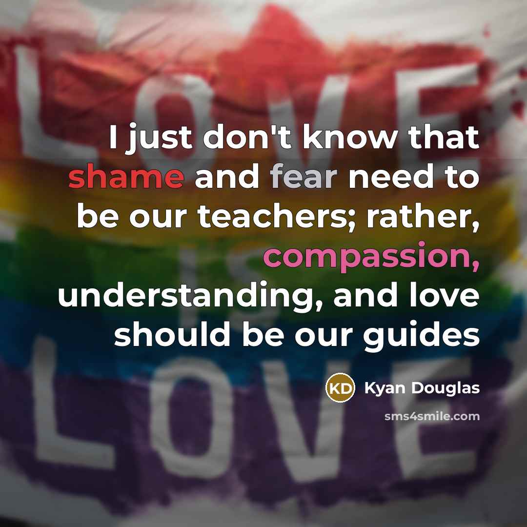 “I just don't know that shame and fear need to…” quote by Kyan Douglas