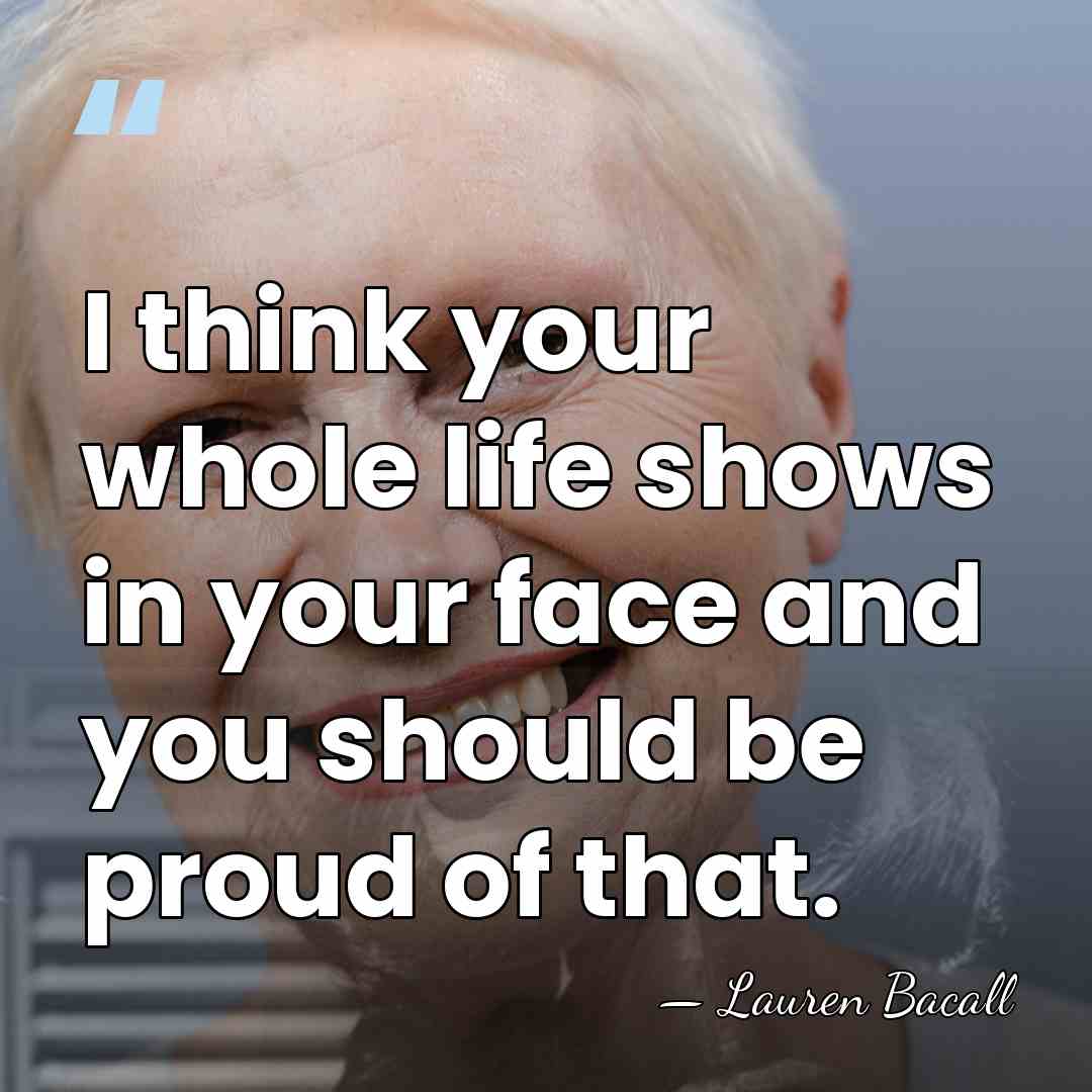 I think your whole life shows in your face and you should&hellip; - Lauren Bacall