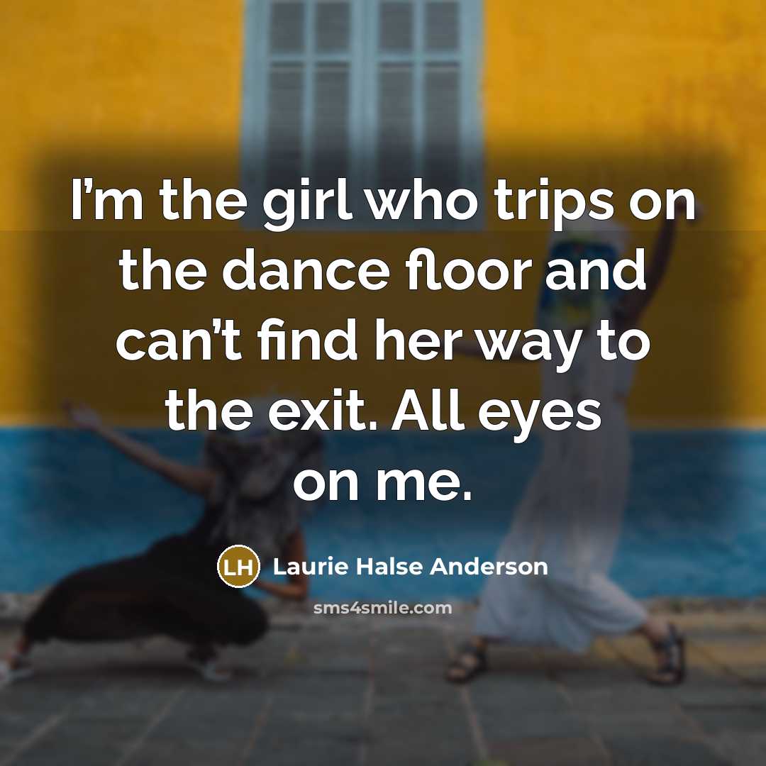 “I’m the girl who trips on the dance floor and…” quote by Laurie Halse Anderson
