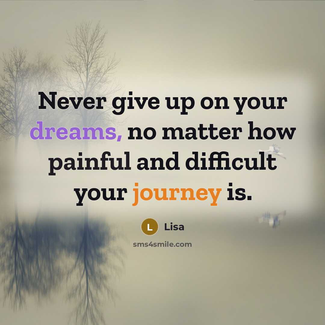 “Never give up on your dreams, no matter how painful and difficult your journey is.” quote by Lisa