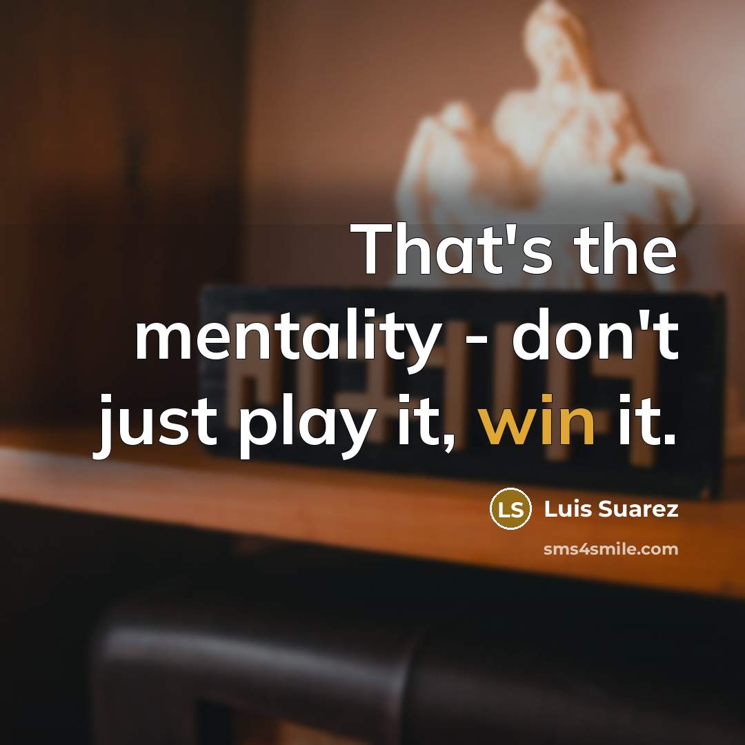 “That's the mentality - don't just play it, win it.” quote by Luis Suarez