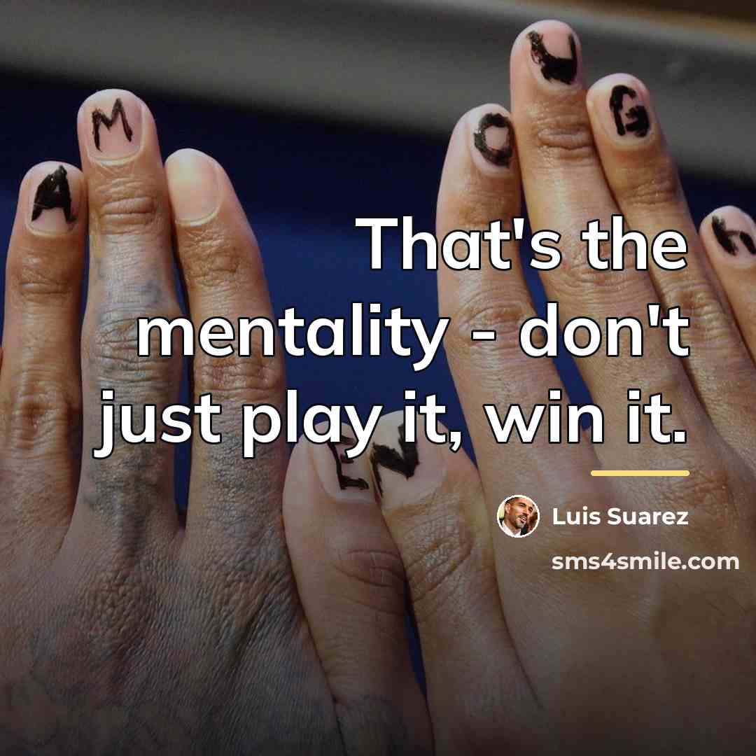 “That's the mentality - don't just play it, win it.…” quote by Luis Suarez