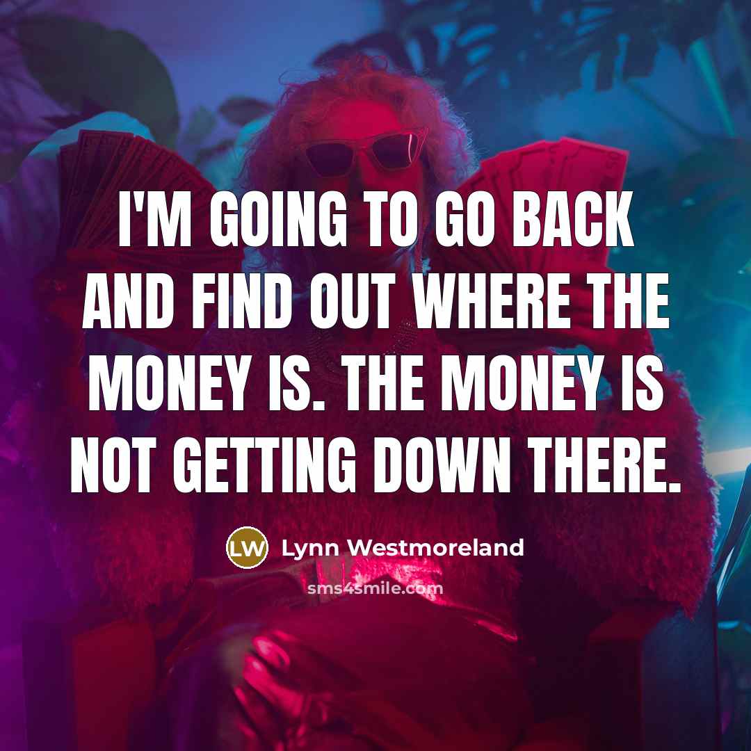 “I'm going to go back and find out where the money is. The money is not getting down there.” quote by Lynn Westmoreland