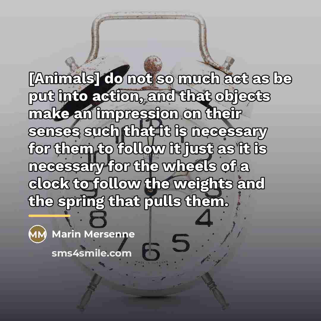 “[Animals] do not so much act as be put into…” quote by Marin Mersenne