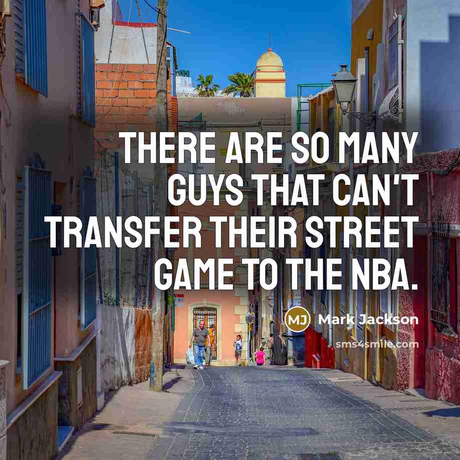 “There are so many guys that can't transfer their street…” quote by Mark Jackson