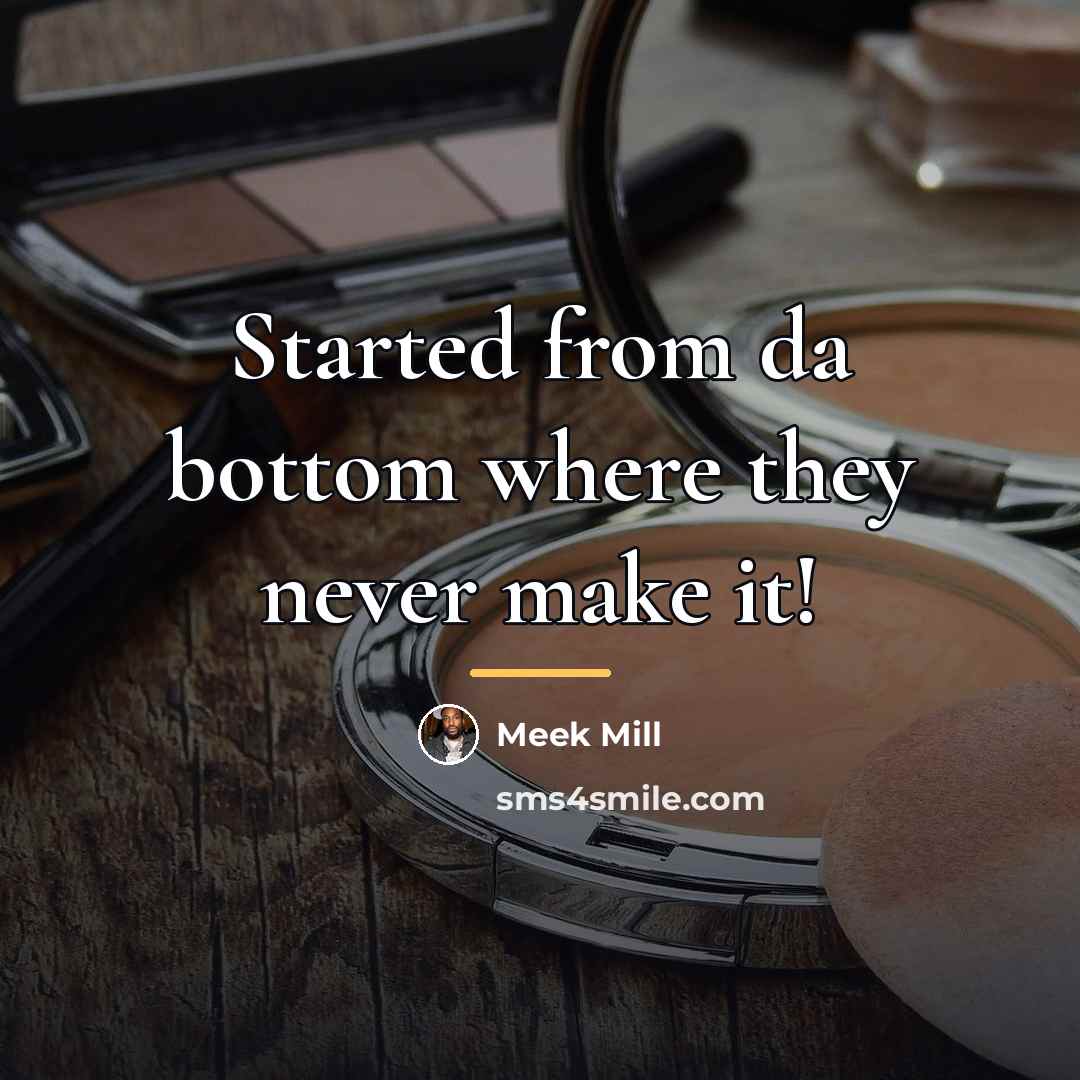 “Started from da bottom where they never make it!…” quote by Meek Mill